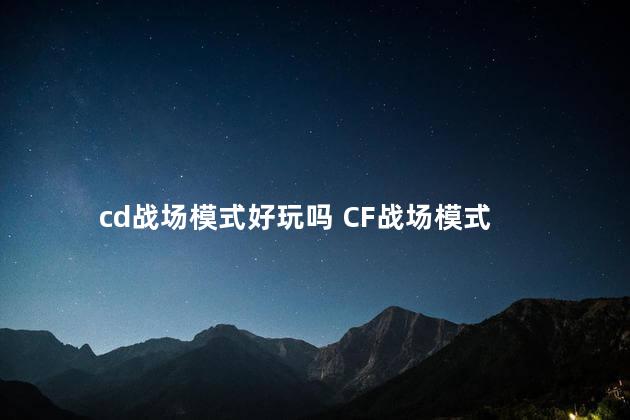 cd战场模式好玩吗 CF战场模式